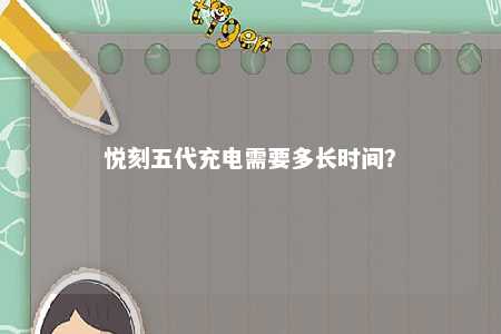 悦刻五代充电需要多长时间？ 